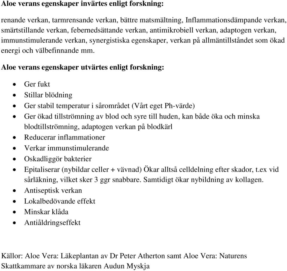 Aloe verans egenskaper utvärtes enligt forskning: Ger fukt Stillar blödning Ger stabil temperatur i sårområdet (Vårt eget Ph-värde) Ger ökad tillströmning av blod och syre till huden, kan både öka