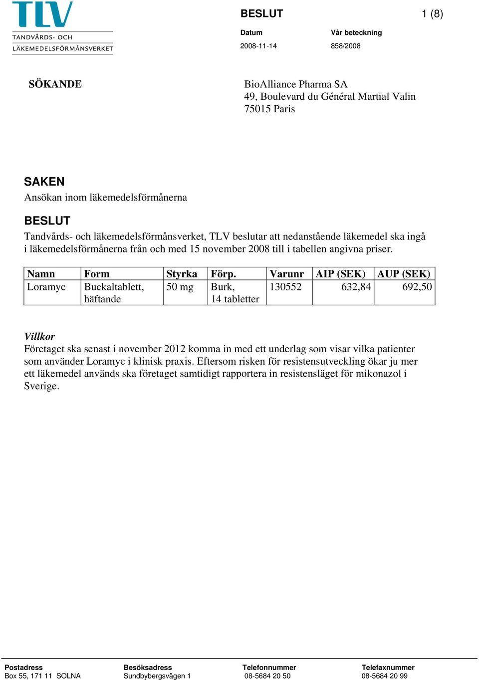 Varunr AIP (SEK) AUP (SEK) Loramyc Buckaltablett, 50 mg Burk, 130552 632,84 692,50 häftande 14 tabletter Villkor Företaget ska senast i november 2012 komma in med ett underlag som visar vilka