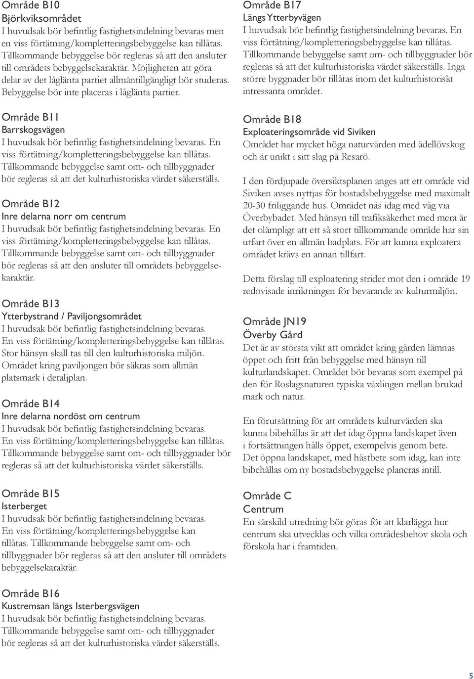 Bebyggelse bör inte placeras i låglänta partier. Område B11 Barrskogsvägen En viss förtätning/kompletteringsbebyggelse kan tillåtas.