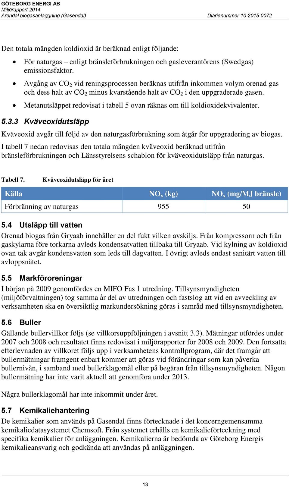 Metanutsläppet redovisat i tabell 5 ovan räknas om till koldioxidekvivalenter. 5.3.3 Kväveoxidutsläpp Kväveoxid avgår till följd av den naturgasförbrukning som åtgår för uppgradering av biogas.