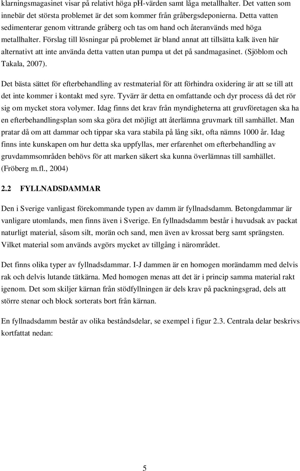 Förslag till lösningar på problemet är bland annat att tillsätta kalk även här alternativt att inte använda detta vatten utan pumpa ut det på sandmagasinet. (Sjöblom och Takala, 2007).