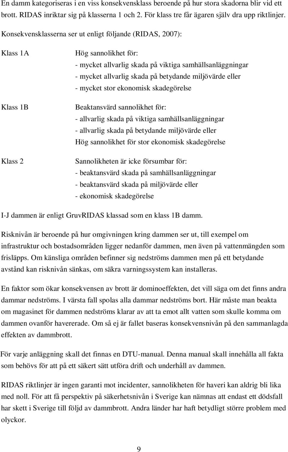 miljövärde eller - mycket stor ekonomisk skadegörelse Beaktansvärd sannolikhet för: - allvarlig skada på viktiga samhällsanläggningar - allvarlig skada på betydande miljövärde eller Hög sannolikhet