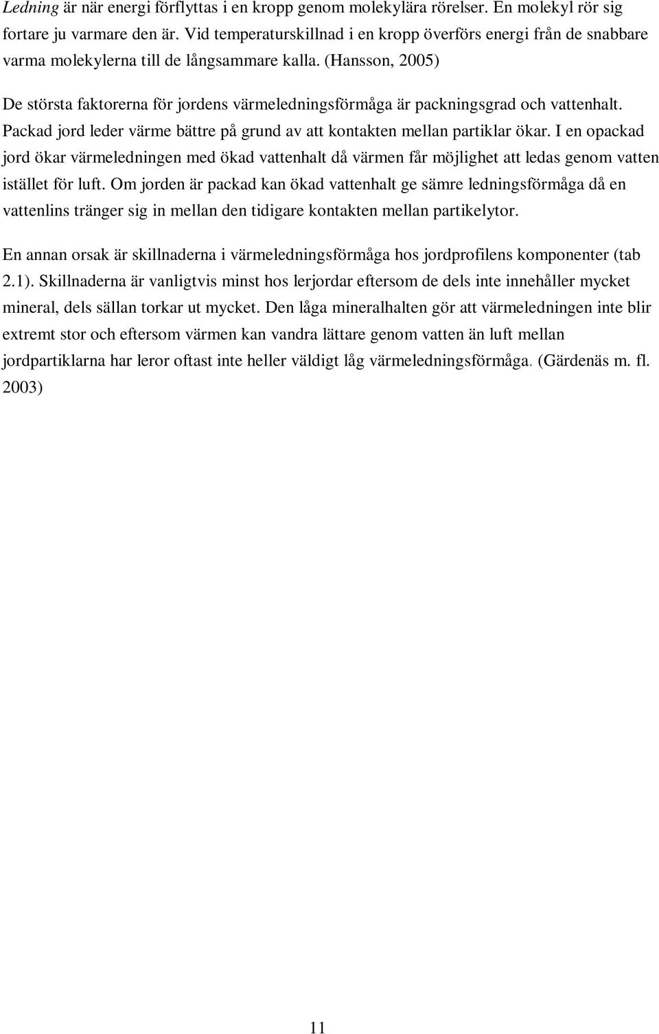 (Hansson, 2005) De största faktorerna för jordens värmeledningsförmåga är packningsgrad och vattenhalt. Packad jord leder värme bättre på grund av att kontakten mellan partiklar ökar.