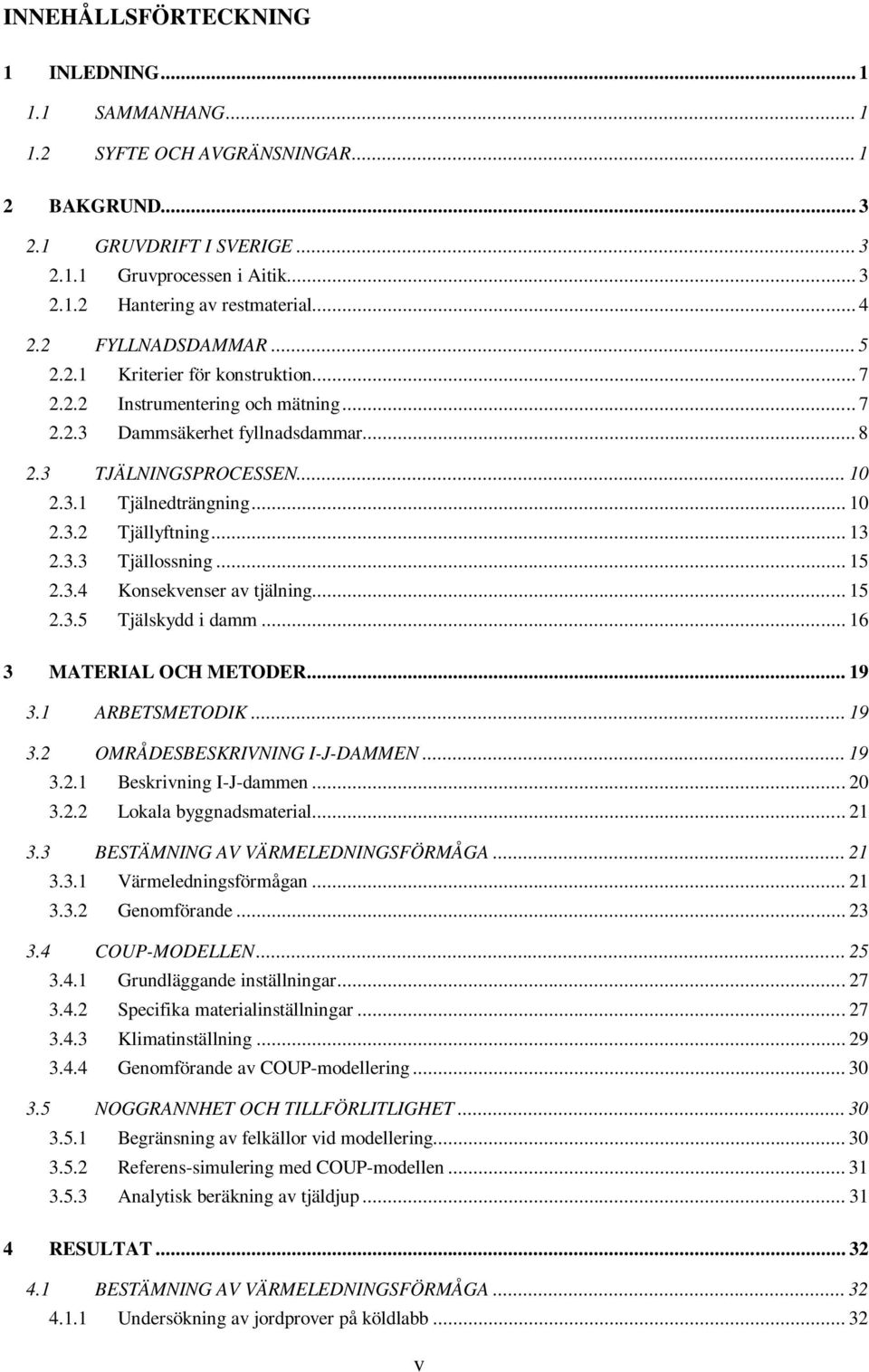 .. 10 2.3.2 Tjällyftning... 13 2.3.3 Tjällossning... 15 2.3.4 Konsekvenser av tjälning... 15 2.3.5 Tjälskydd i damm... 16 3 MATERIAL OCH METODER... 19 3.1 ARBETSMETODIK... 19 3.2 OMRÅDESBESKRIVNING I-J-DAMMEN.