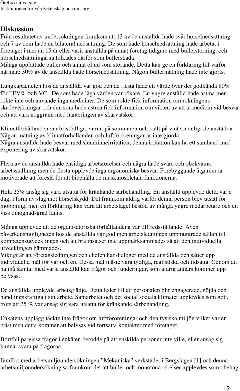 Många uppfattade buller och annat oljud som störande. Detta kan ge en förklaring till varför närmare 30% av de anställda hade hörselnedsättning. Någon bullermätning hade inte gjorts.
