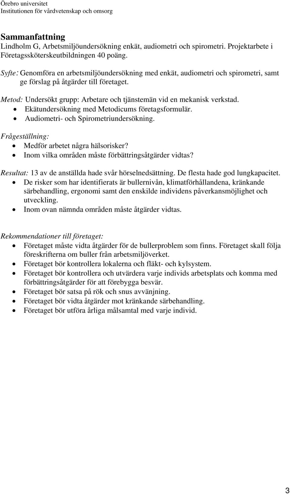 Ekätundersökning med Metodicums företagsformulär. Audiometri- och Spirometriundersökning. Frågeställning: Medför arbetet några hälsorisker? Inom vilka områden måste förbättringsåtgärder vidtas?