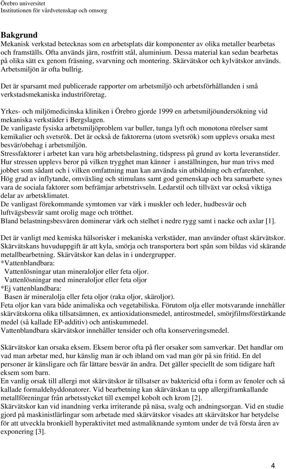 Det är sparsamt med publicerade rapporter om arbetsmiljö och arbetsförhållanden i små verkstadsmekaniska industriföretag.