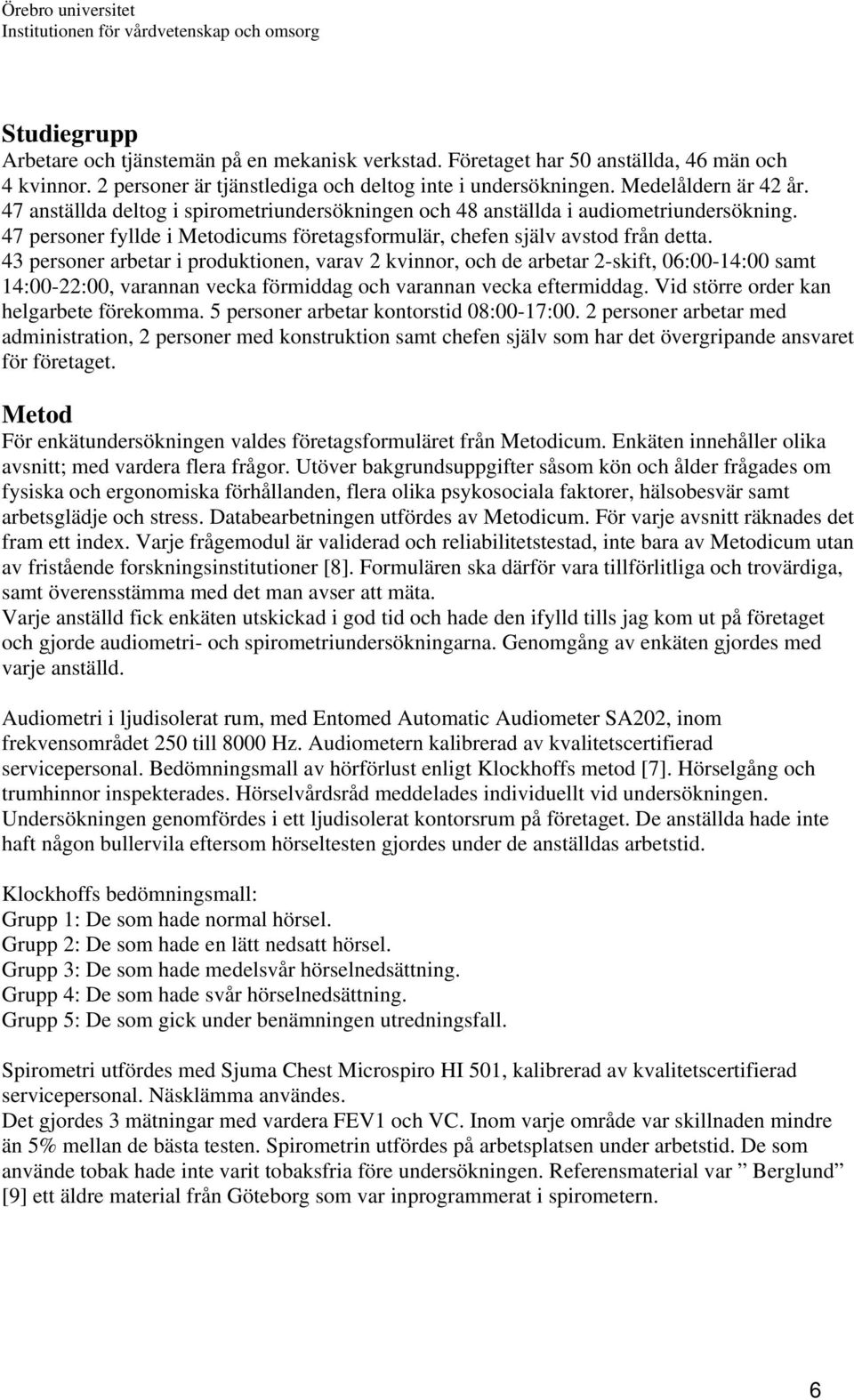 43 personer arbetar i produktionen, varav 2 kvinnor, och de arbetar 2-skift, 06:00-14:00 samt 14:00-22:00, varannan vecka förmiddag och varannan vecka eftermiddag.