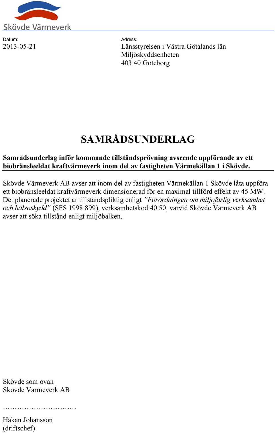 Skövde Värmeverk AB avser att inom del av fastigheten Värmekällan 1 Skövde låta uppföra ett biobränsleeldat kraftvärmeverk dimensionerad för en maximal tillförd effekt av 45 MW.