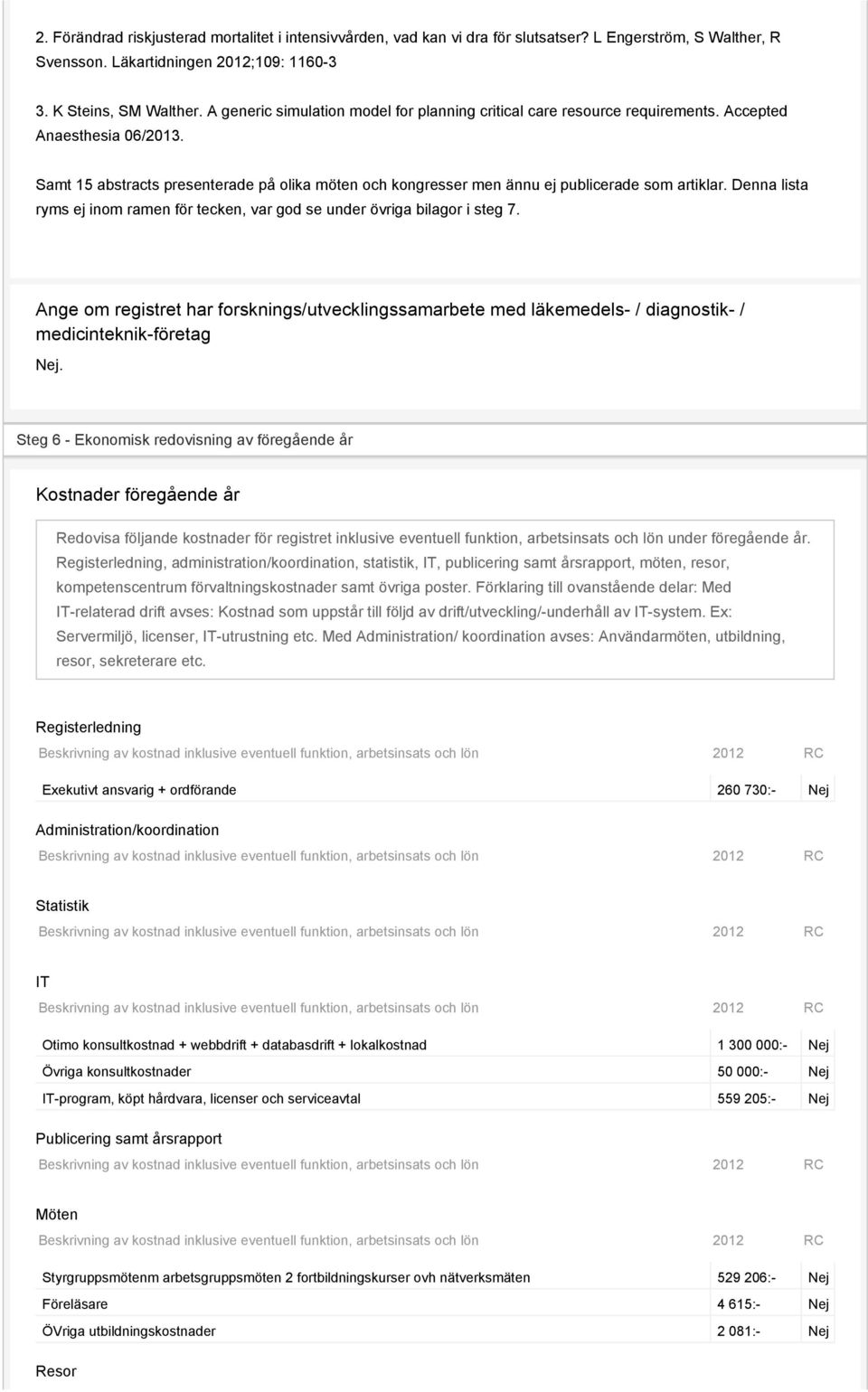 Samt 15 abstracts presenterade på olika möten och kongresser men ännu ej publicerade som artiklar. Denna lista ryms ej inom ramen för tecken, var god se under övriga bilagor i steg 7.