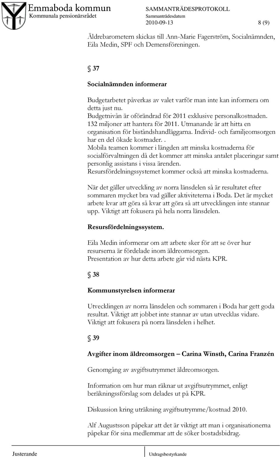 132 miljoner att hantera för 2011. Utmanande är att hitta en organisation för biståndshandläggarna. Individ- och familjeomsorgen har en del ökade kostnader.