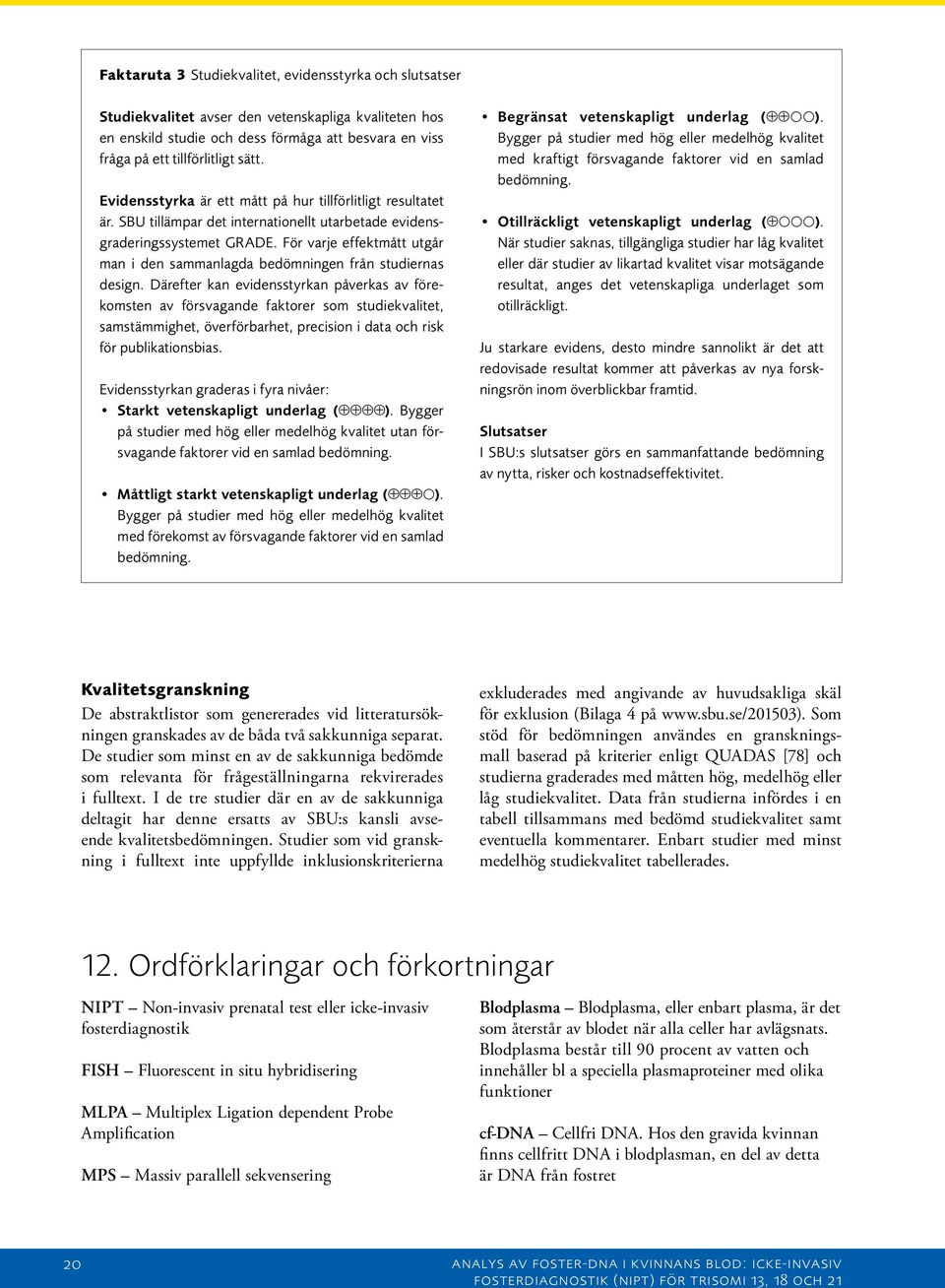 För varje effektmått utgår man i den sammanlagda bedömningen från studiernas design.