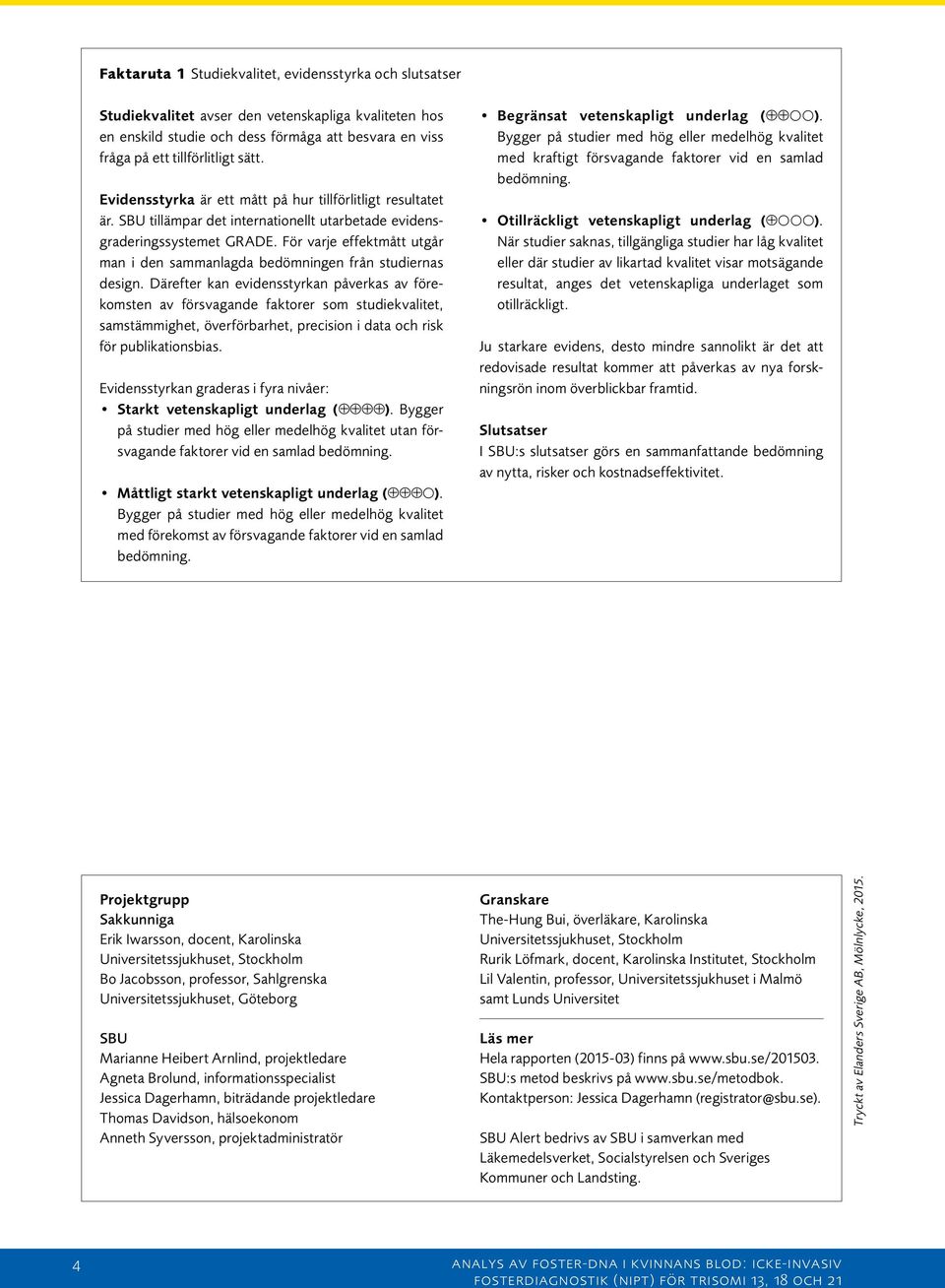 För varje effektmått utgår man i den sammanlagda bedömningen från studiernas design.