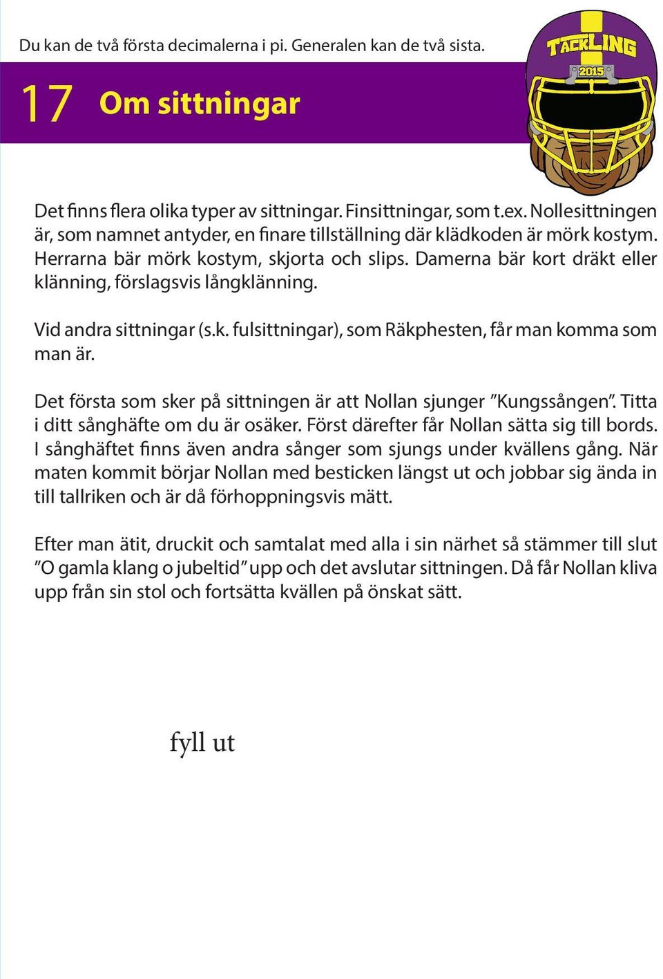Damerna bär kort dräkt eller klänning, förslagsvis långklänning. Vid andra sittningar (s.k. fulsittningar), som Räkphesten, får man komma som man är.