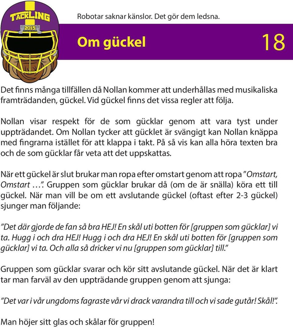 På så vis kan alla höra texten bra och de som gücklar får veta att det uppskattas. När ett gückel är slut brukar man ropa efter omstart genom att ropa Omstart, Omstart.