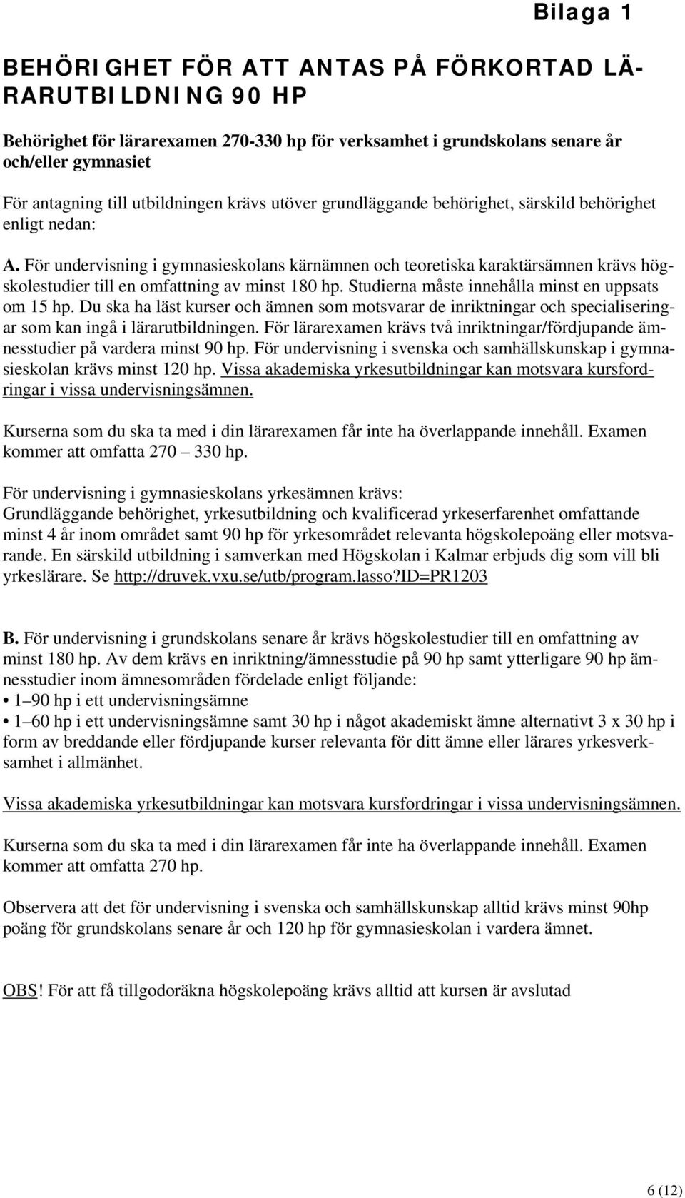 För undervisning i gymnasieskolans kärnämnen och teoretiska karaktärsämnen krävs högskolestudier till en omfattning av minst 180 hp. Studierna måste innehålla minst en uppsats om 15 hp.