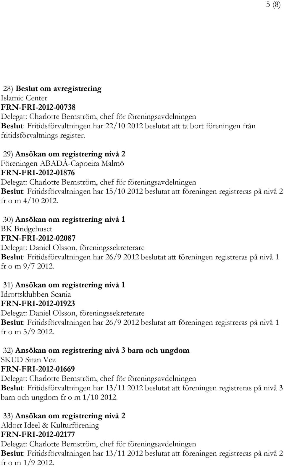 30) Ansökan om registrering nivå 1 BK Bridgehuset FRN-FRI-2012-02087 Delegat: Daniel Olsson, föreningssekreterare Beslut: Fritidsförvaltningen har 26/9 2012 beslutat att föreningen registreras på