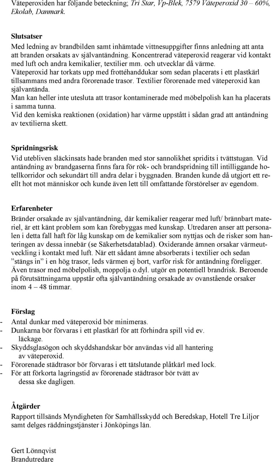 Koncentrerad väteperoxid reagerar vid kontakt med luft och andra kemikalier, textilier mm. och utvecklar då värme.