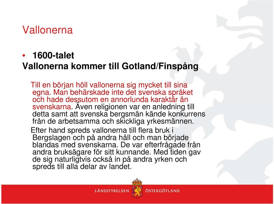 Även religionen var en anledning till detta samt att svenska bergsmän kände konkurrens från de arbetsamma och skickliga yrkesmännen.