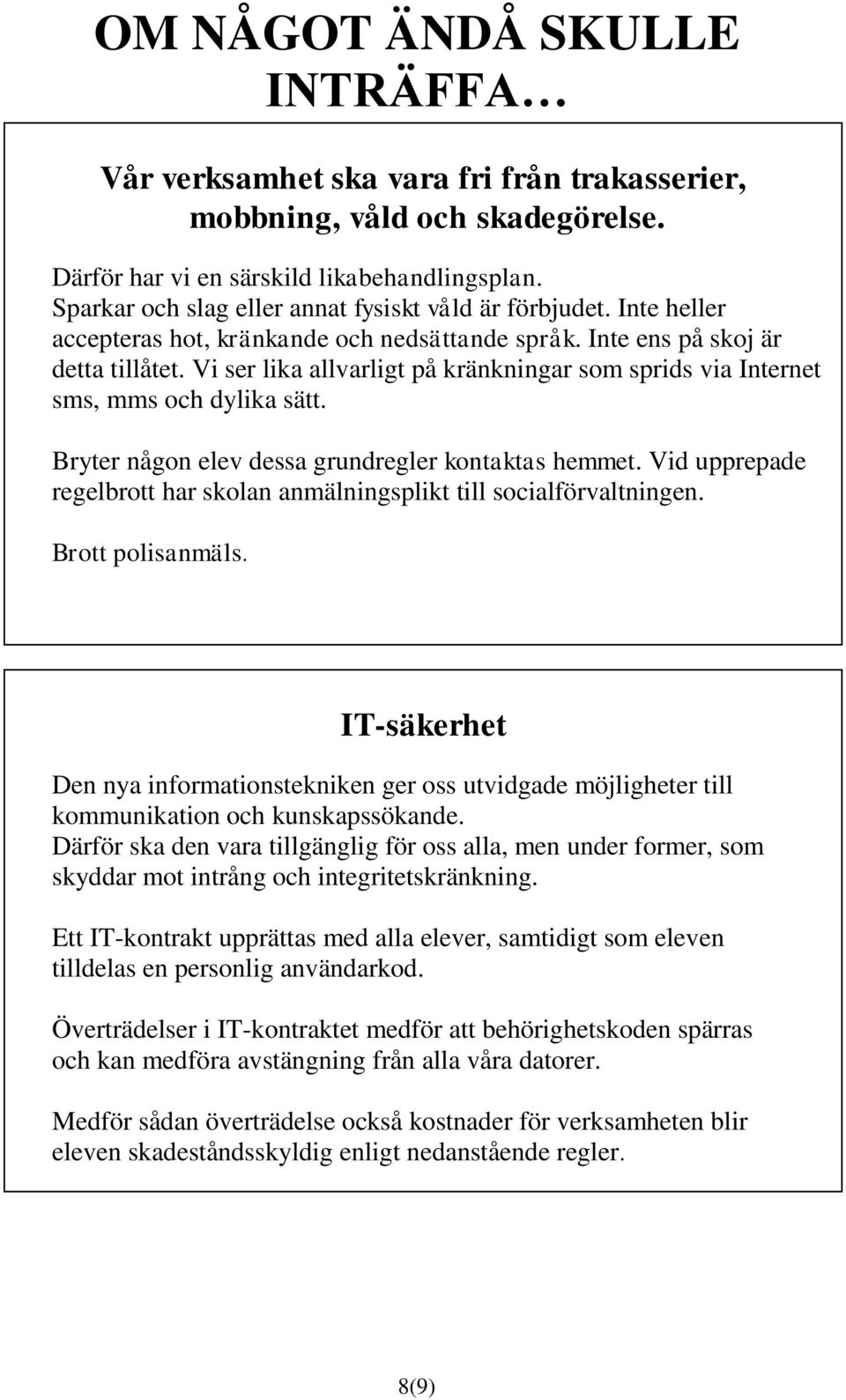 Vi ser lika allvarligt på kränkningar som sprids via Internet sms, mms och dylika sätt. Bryter någon elev dessa grundregler kontaktas hemmet.