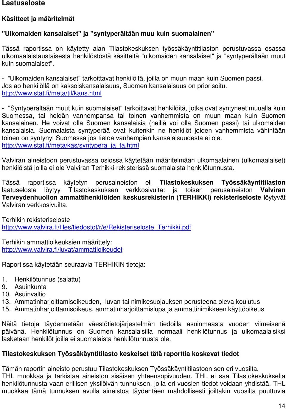 - "Ulkomaiden kansalaiset" tarkoittavat henkilöitä, joilla on muun maan kuin Suomen passi. Jos ao henkilöllä on kaksoiskansalaisuus, Suomen kansalaisuus on priorisoitu. http://www.stat.