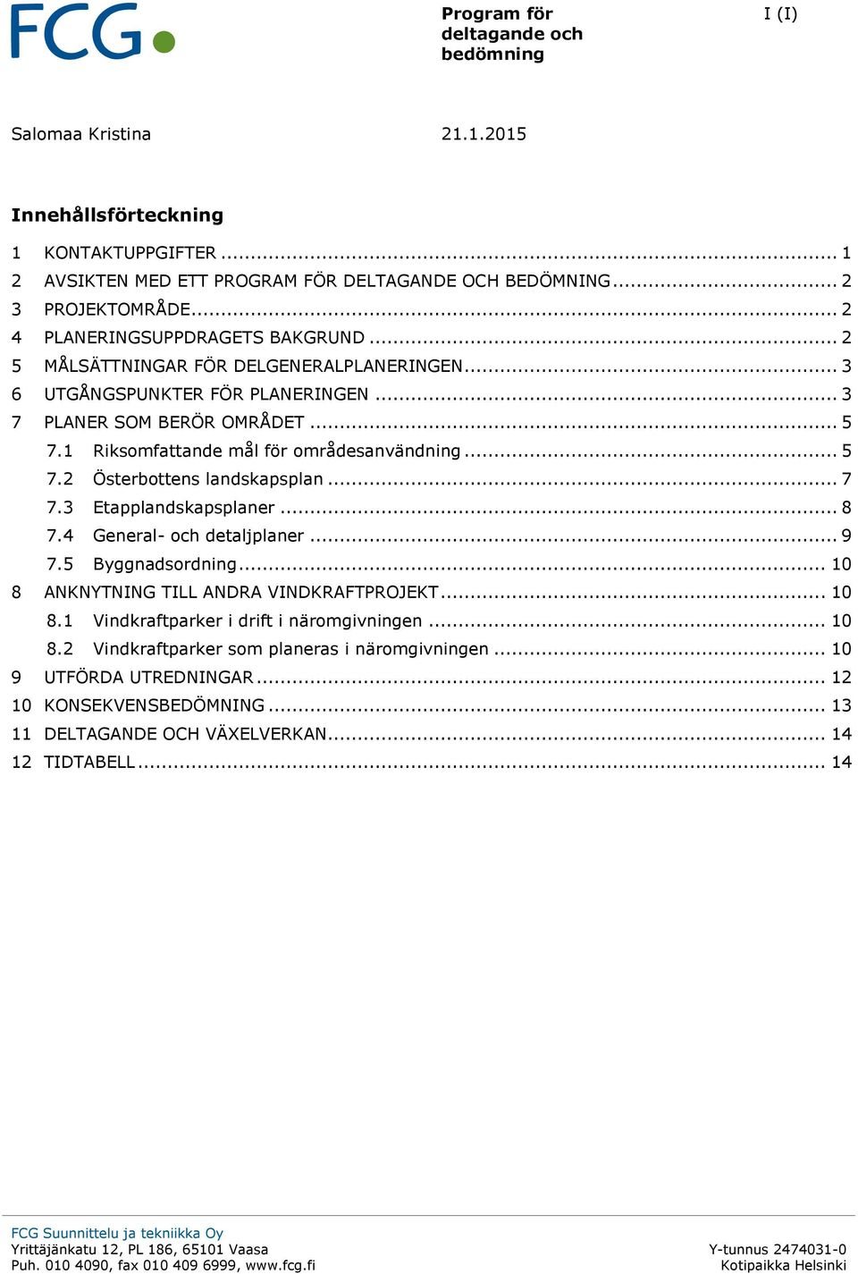 1 Riksomfattande mål för områdesanvändning... 5 7.2 Österbottens landskapsplan... 7 7.3 Etapplandskapsplaner... 8 7.4 General- och detaljplaner... 9 7.5 Byggnadsordning.