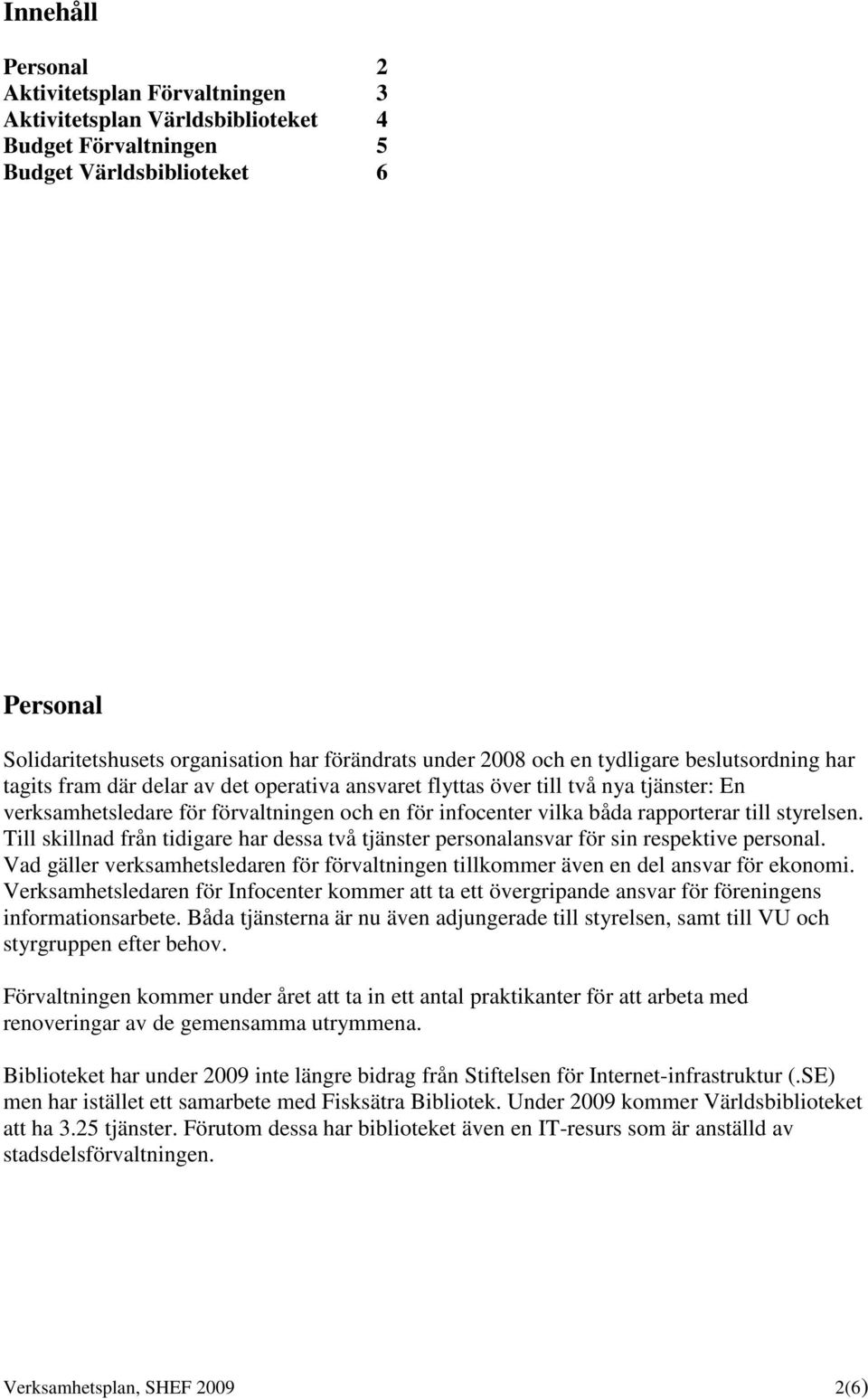 rapporterar till styrelsen. Till skillnad från tidigare har dessa två tjänster personalansvar för sin respektive personal.