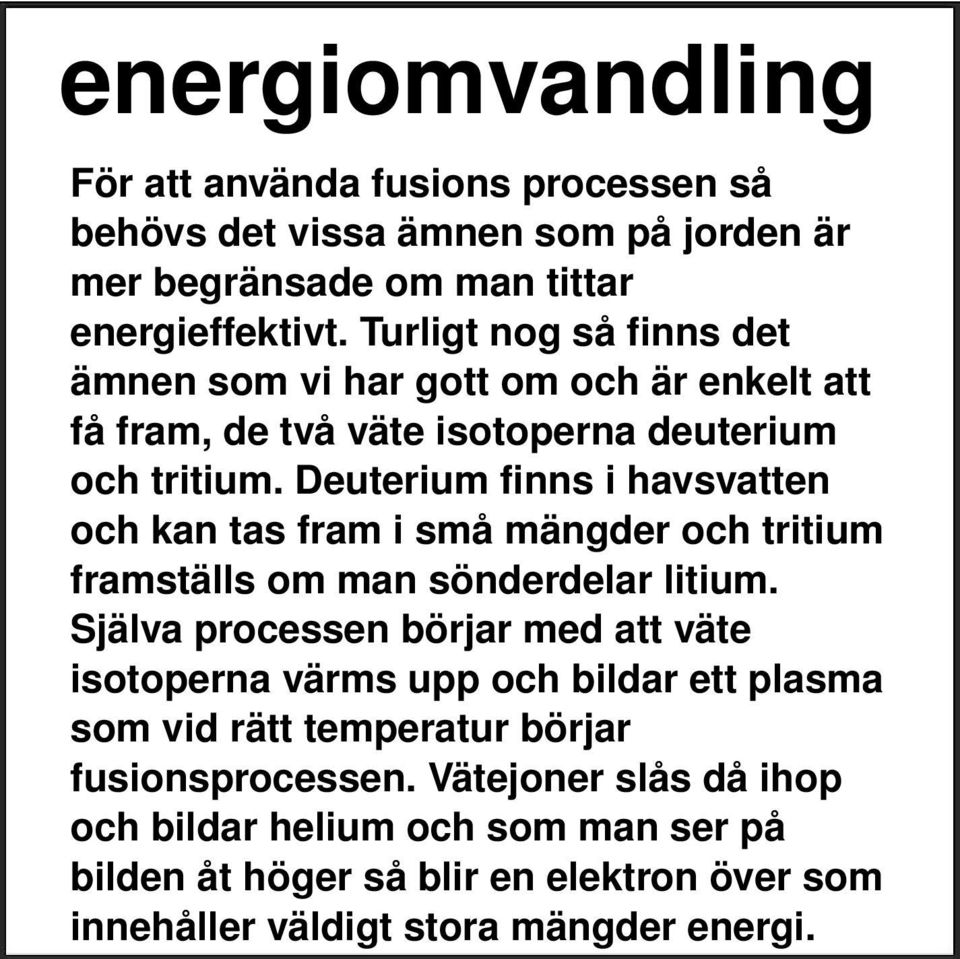 Deuterium finns i havsvatten och kan tas fram i små mängder och tritium framställs om man sönderdelar litium.
