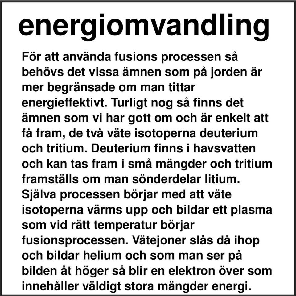 Deuterium finns i havsvatten och kan tas fram i små mängder och tritium framställs om man sönderdelar litium.