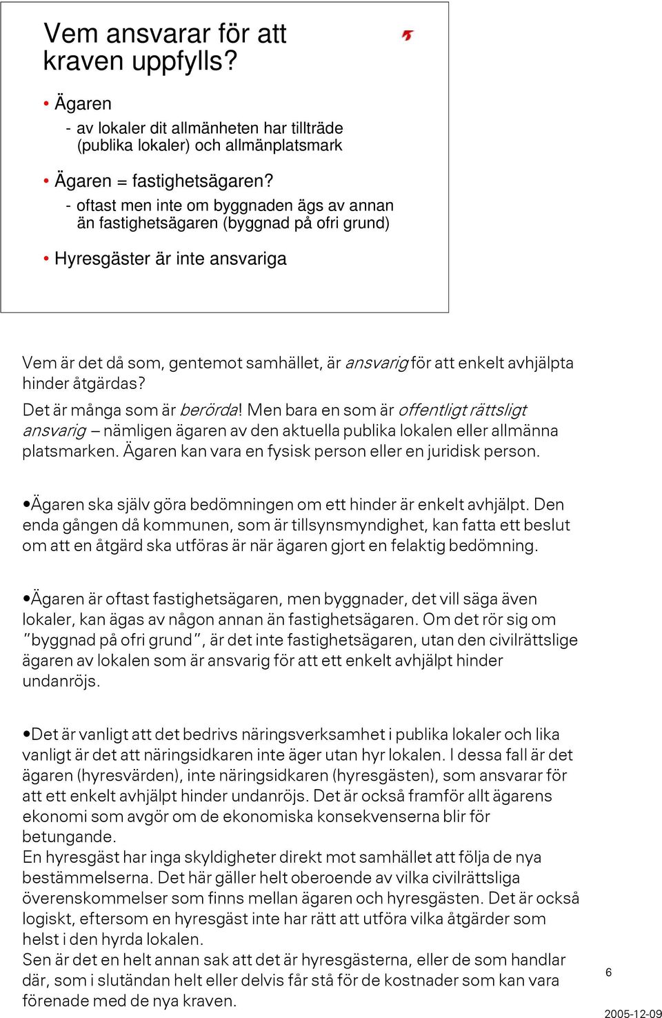 hinder åtgärdas? Det är många som är berörda! Men bara en som är offentligt rättsligt ansvarig nämligen ägaren av den aktuella publika lokalen eller allmänna platsmarken.