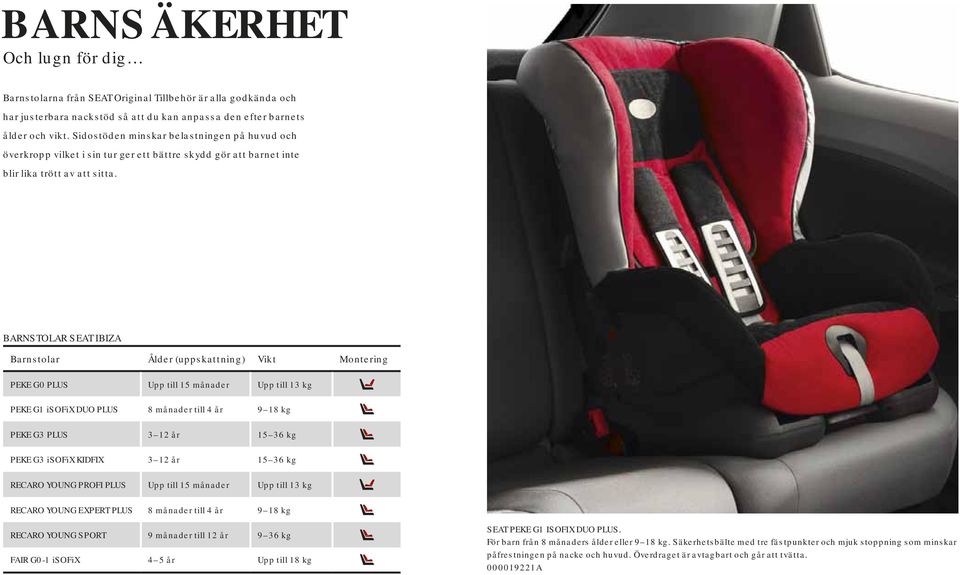 BARNSTOLAR SEAT IBIZA Barnstolar Ålder (uppskattning) Vikt Montering PEKE G0 PLUS Upp till 15 månader Upp till 13 kg PEKE G1 isofix DUO PLUS 8 månader till 4 år 9 18 kg PEKE G3 PLUS 3 12 år 15 36 kg