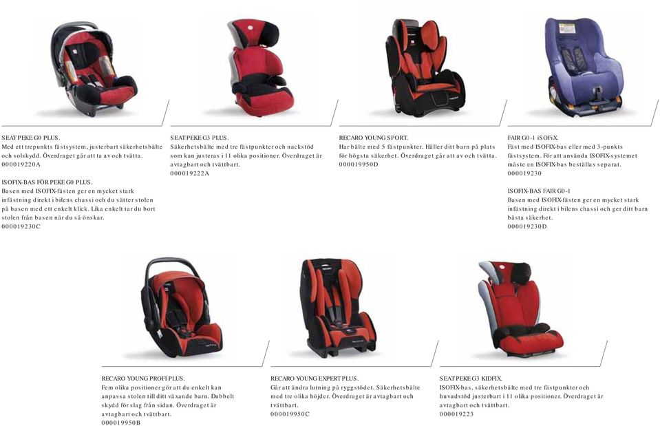 000019230C SEAT PEKE G3 PLUS. Säkerhetsbälte med tre fästpunkter och nackstöd som kan justeras i 11 olika positioner. Överdraget är avtagbart och tvättbart. 000019222A RECARO YOUNG SPORT.