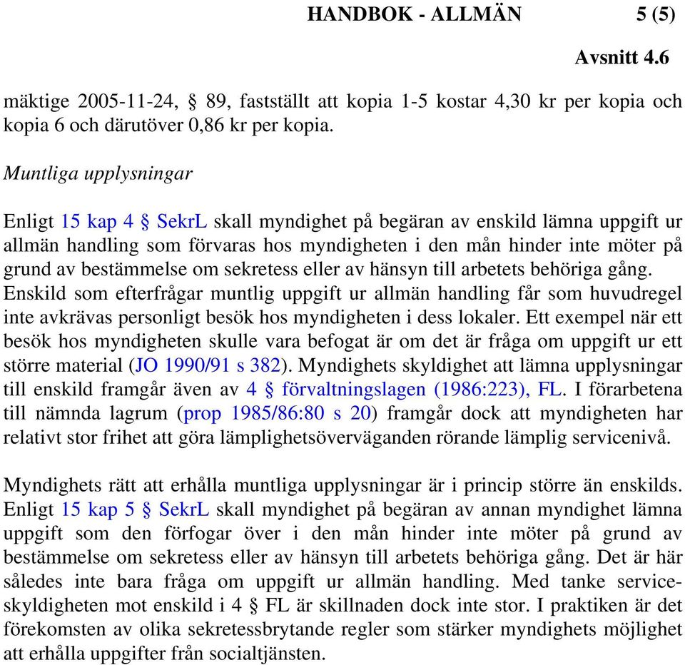 sekretess eller av hänsyn till arbetets behöriga gång. Enskild som efterfrågar muntlig uppgift ur allmän handling får som huvudregel inte avkrävas personligt besök hos myndigheten i dess lokaler.