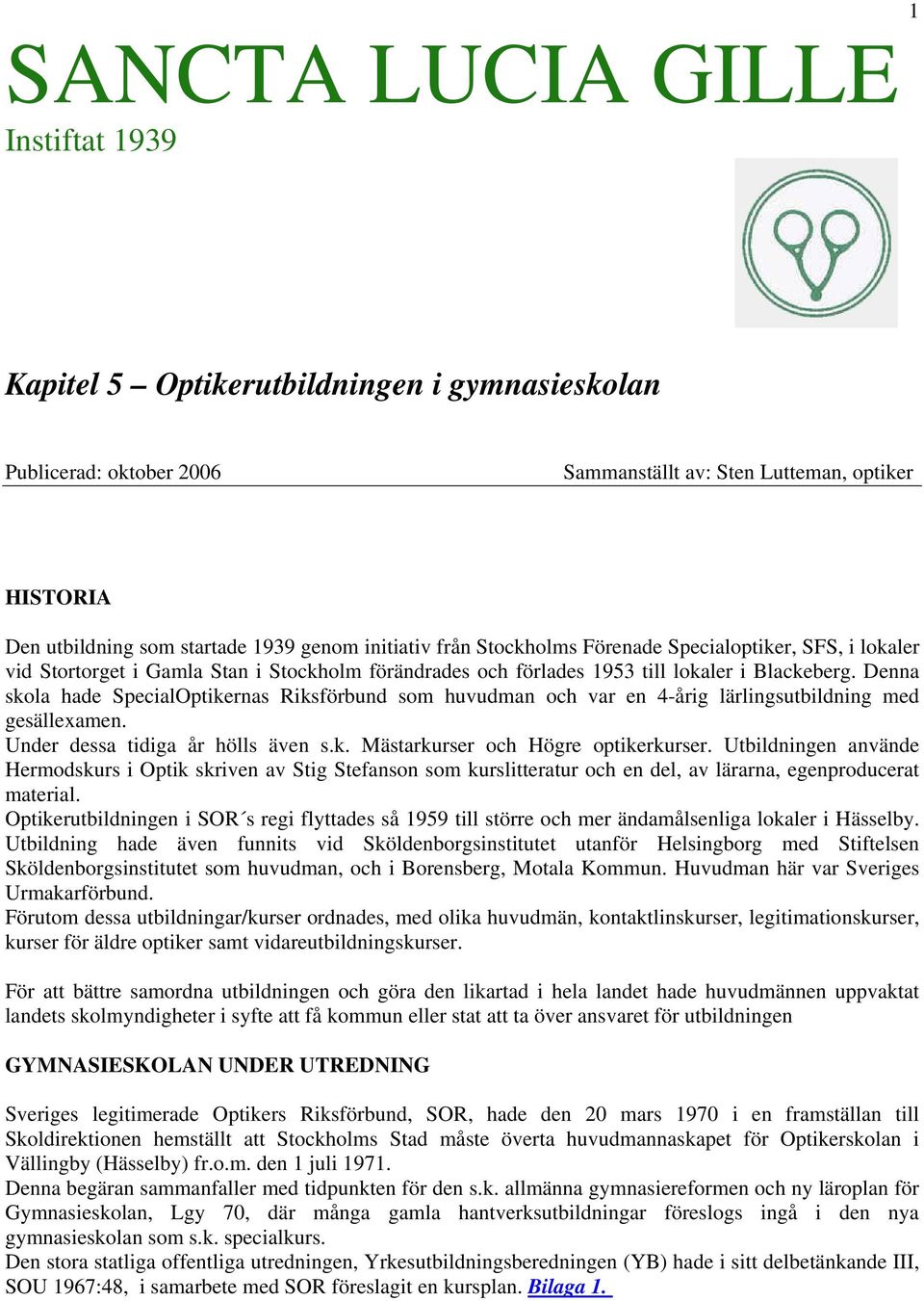 Denna skola hade SpecialOptikernas Riksförbund som huvudman och var en 4-årig lärlingsutbildning med gesällexamen. Under dessa tidiga år hölls även s.k. Mästarkurser och Högre optikerkurser.