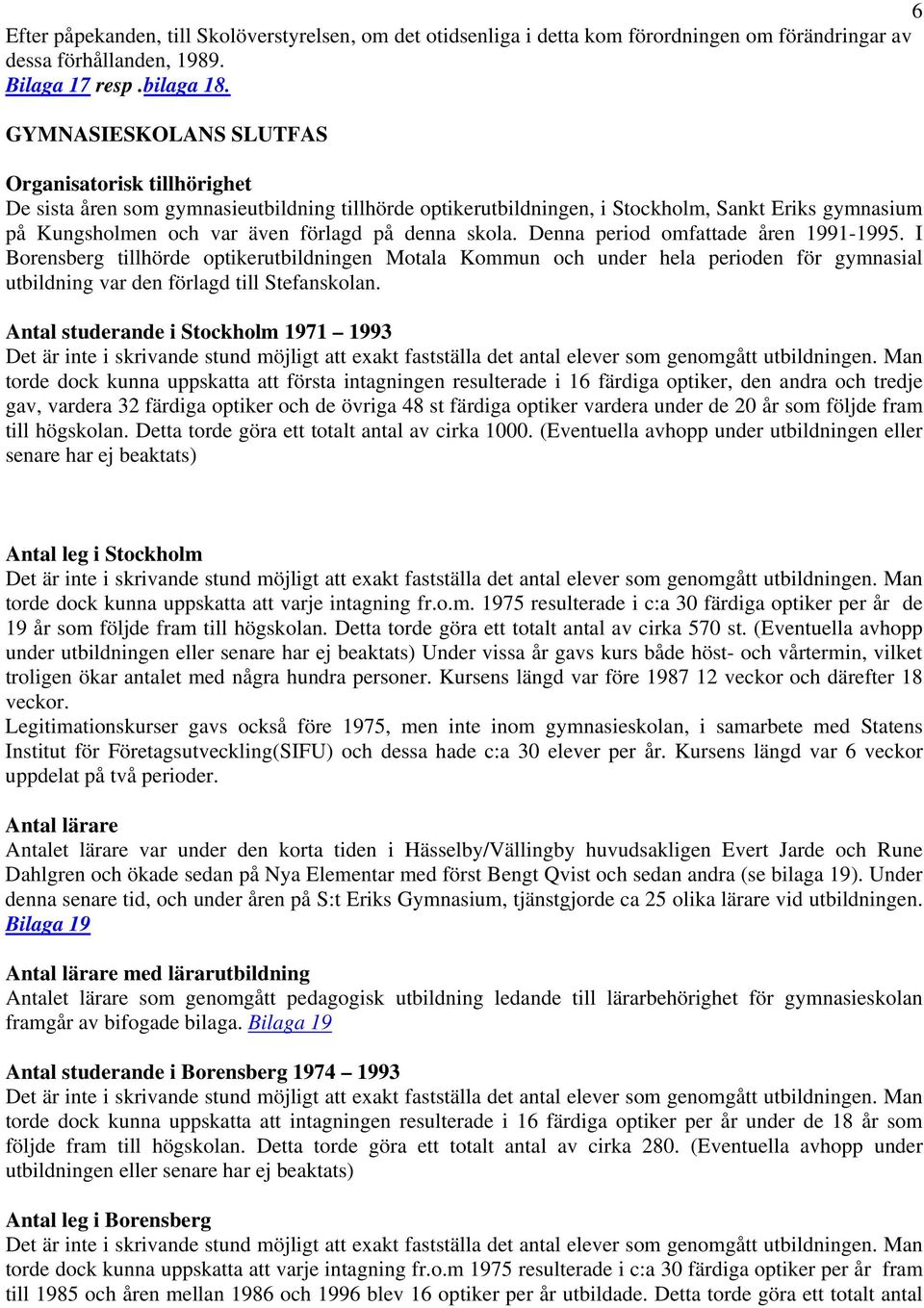 skola. Denna period omfattade åren 1991-1995. I Borensberg tillhörde optikerutbildningen Motala Kommun och under hela perioden för gymnasial utbildning var den förlagd till Stefanskolan.