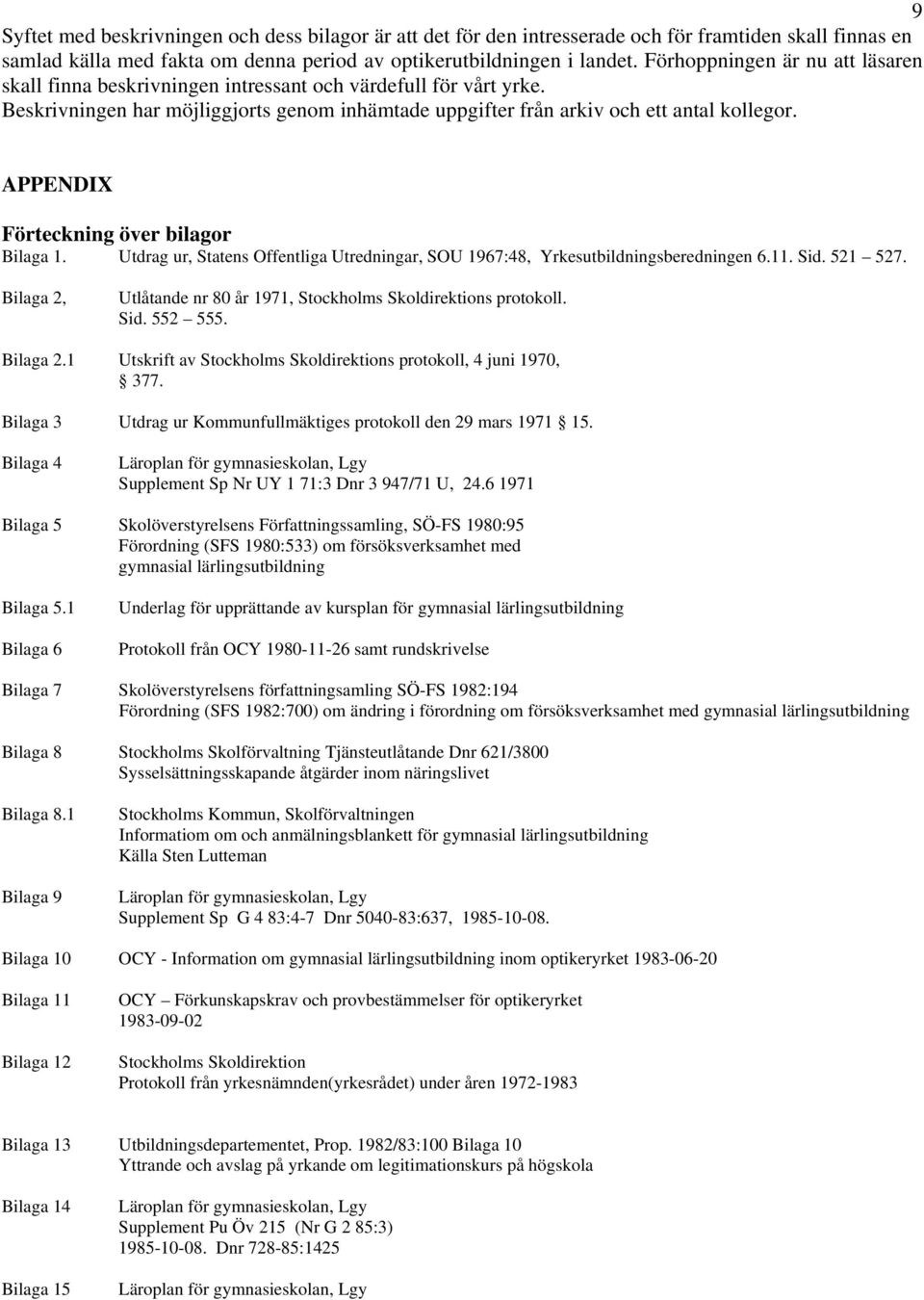 APPENDIX Förteckning över bilagor Bilaga 1. Utdrag ur, Statens Offentliga Utredningar, SOU 1967:48, Yrkesutbildningsberedningen 6.11. Sid. 521 527.