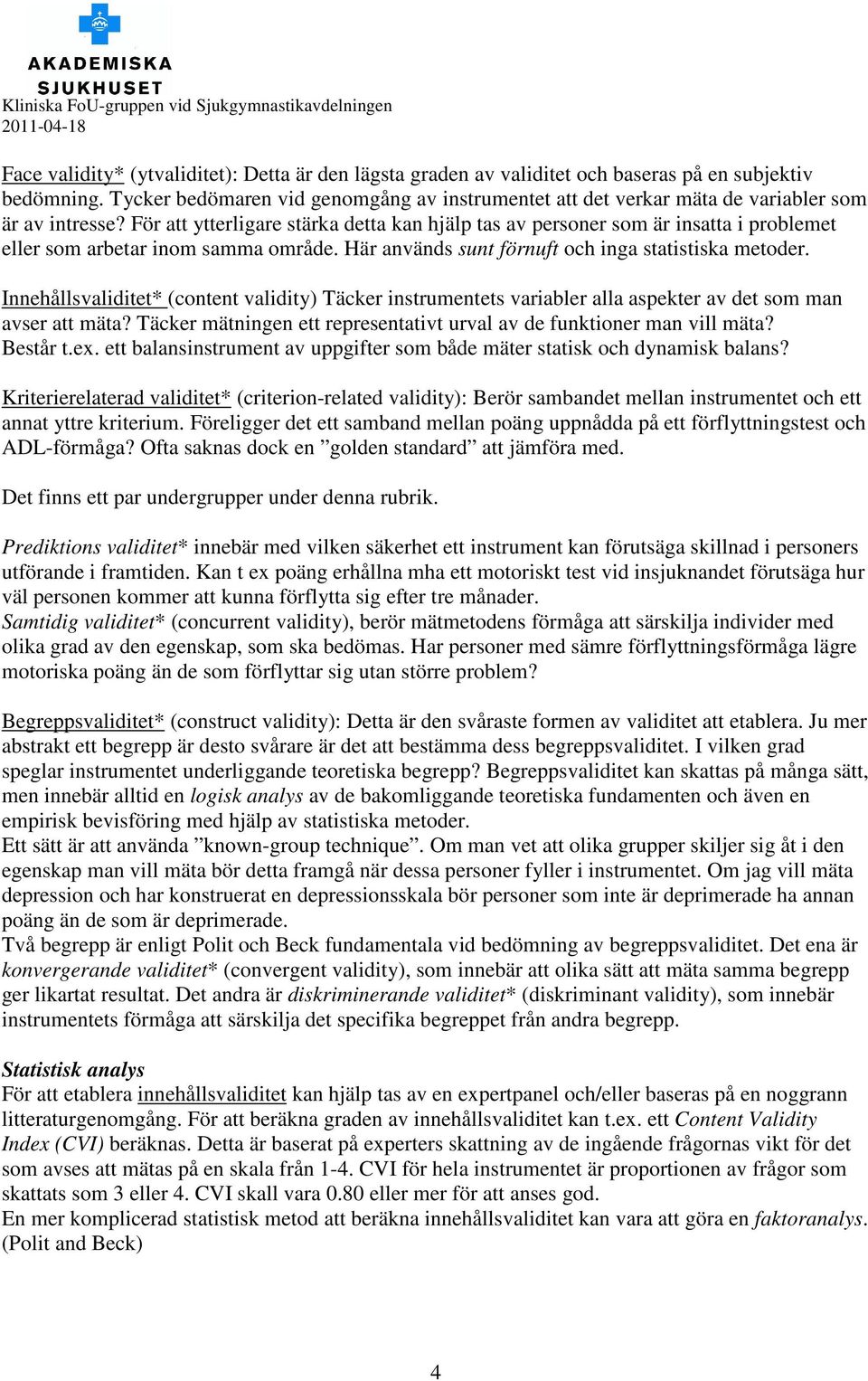 För att ytterligare stärka detta kan hjälp tas av personer som är insatta i problemet eller som arbetar inom samma område. Här används sunt förnuft och inga statistiska metoder.