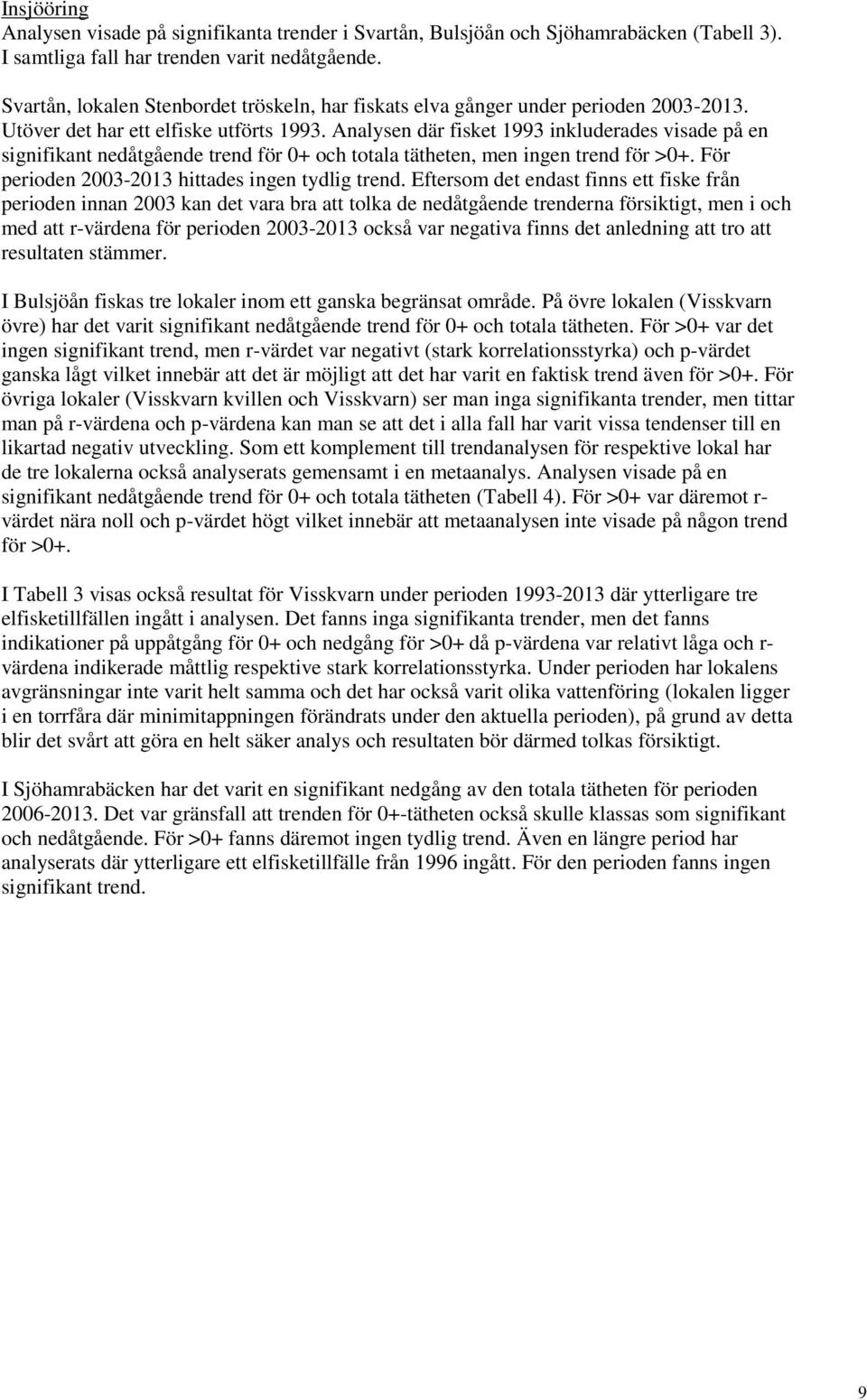 Analysen där fisket 1993 inkluderades visade på en signifikant nedåtgående trend för 0+ och totala tätheten, men ingen trend för >0+. För perioden 2003-2013 hittades ingen tydlig trend.