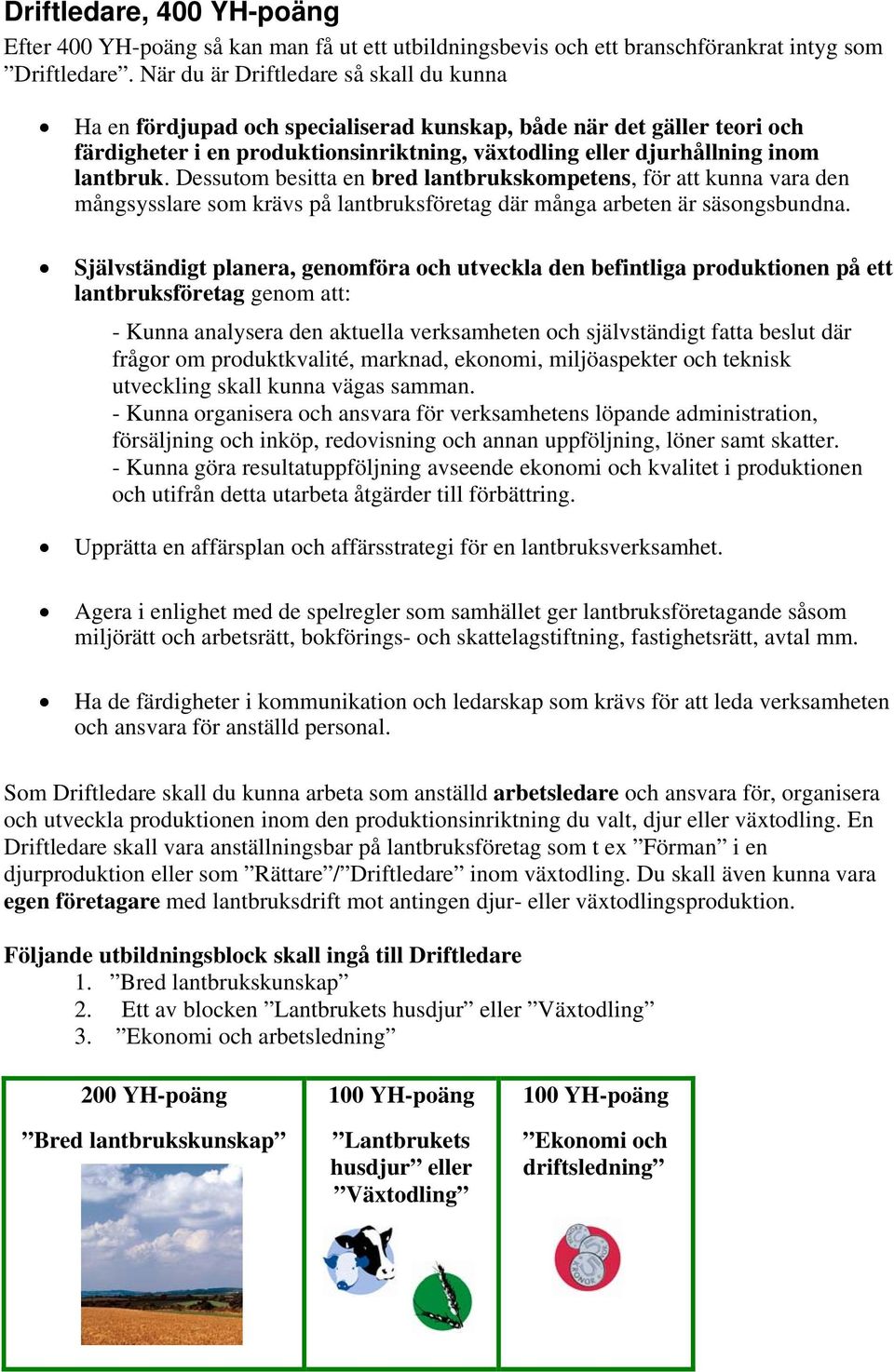 Dessutom besitta en bred lantbrukskompetens, för att kunna vara den mångsysslare som krävs på lantbruksföretag där många arbeten är säsongsbundna.