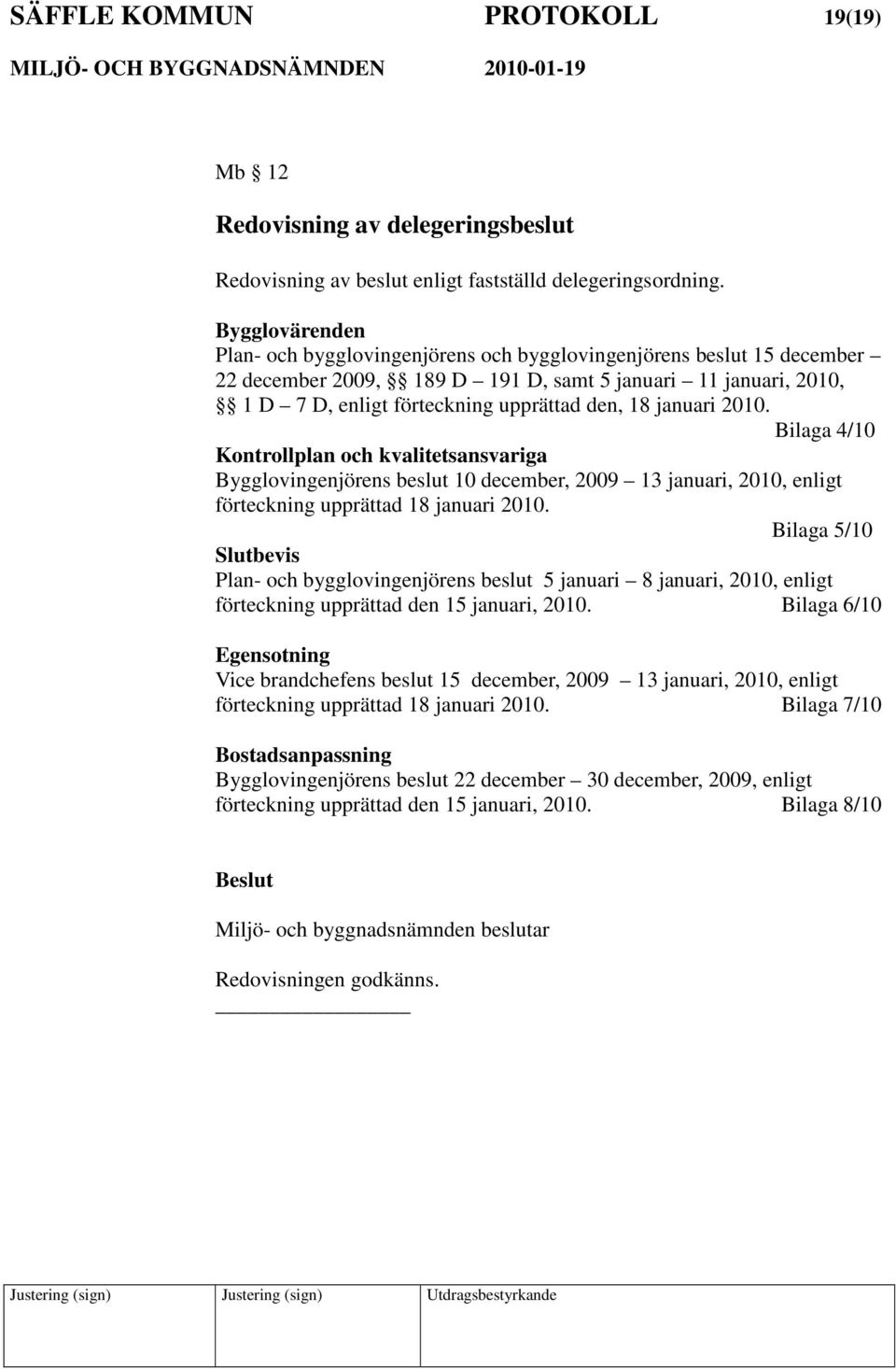 januari 2010. Bilaga 4/10 Kontrollplan och kvalitetsansvariga Bygglovingenjörens beslut 10 december, 2009 13 januari, 2010, enligt förteckning upprättad 18 januari 2010.