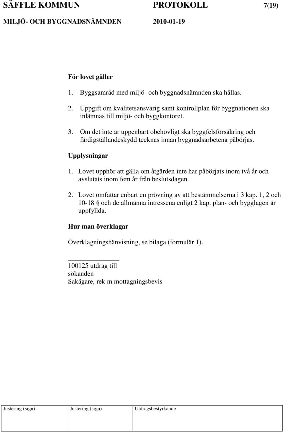 Om det inte är uppenbart obehövligt ska byggfelsförsäkring och färdigställandeskydd tecknas innan byggnadsarbetena påbörjas. Upplysningar 1.