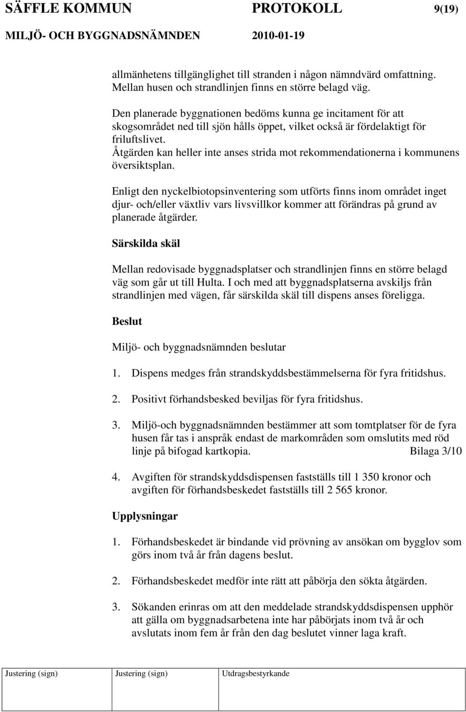 Åtgärden kan heller inte anses strida mot rekommendationerna i kommunens översiktsplan.