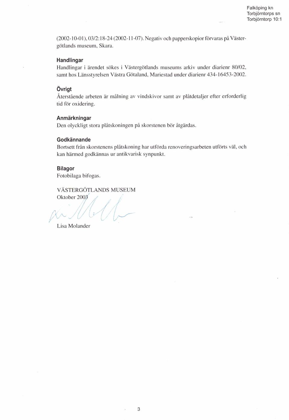 Övrigt Å terstående arbeten är m ålning av vindskivor sam t av plåtdetaljer efter erforderlig tid för oxidering.