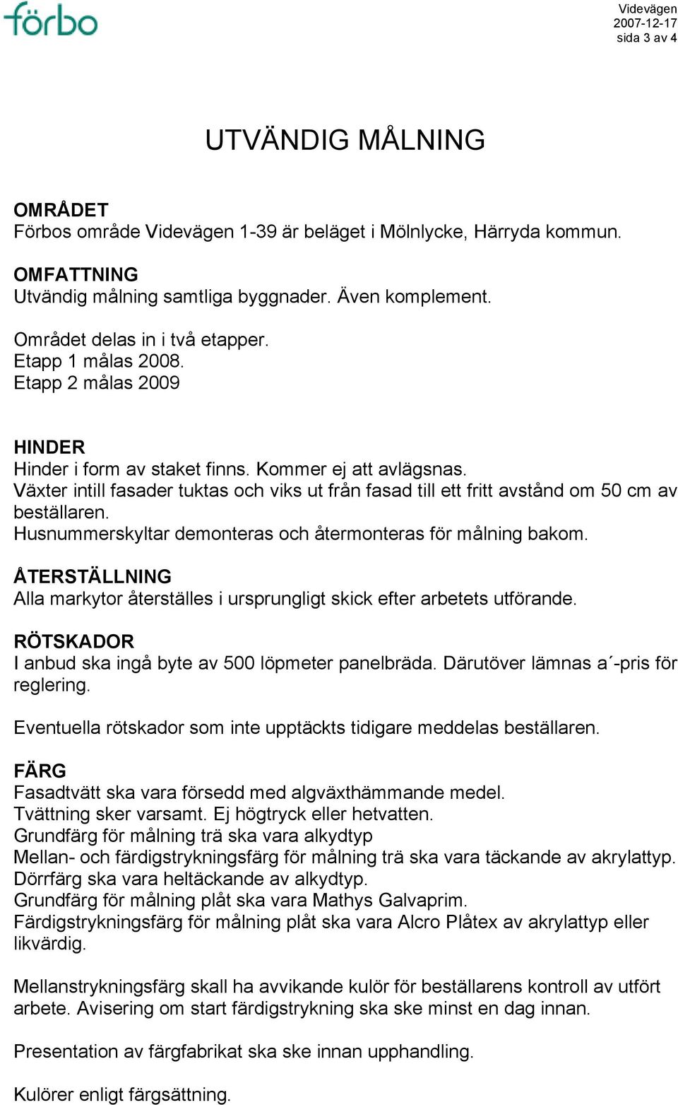 Växter intill fasader tuktas och viks ut från fasad till ett fritt avstånd om 50 cm av beställaren. Husnummerskyltar demonteras och återmonteras för målning bakom.