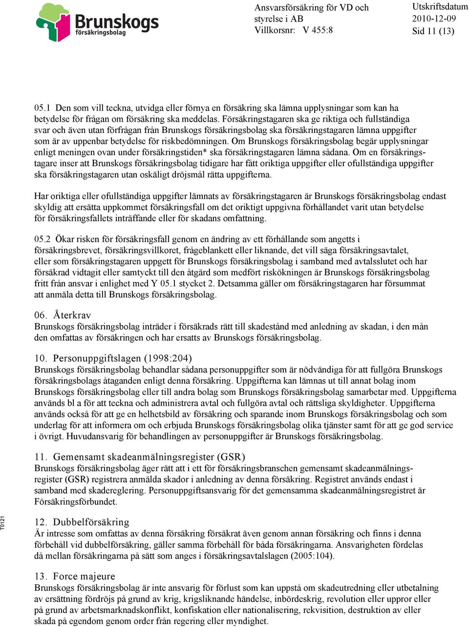 Om Brunskogs försäkringsbolag begär upplysningar enligt meningen ovan under försäkringstiden* ska försäkringstagaren lämna sådana.