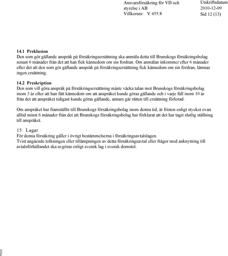 2 Preskription Den som vill göra anspråk på försäkringsersättning måste väcka talan mot Brunskogs försäkringsbolag inom 3 år efter att han fått kännedom om att anspråket kunde göras gällande och i