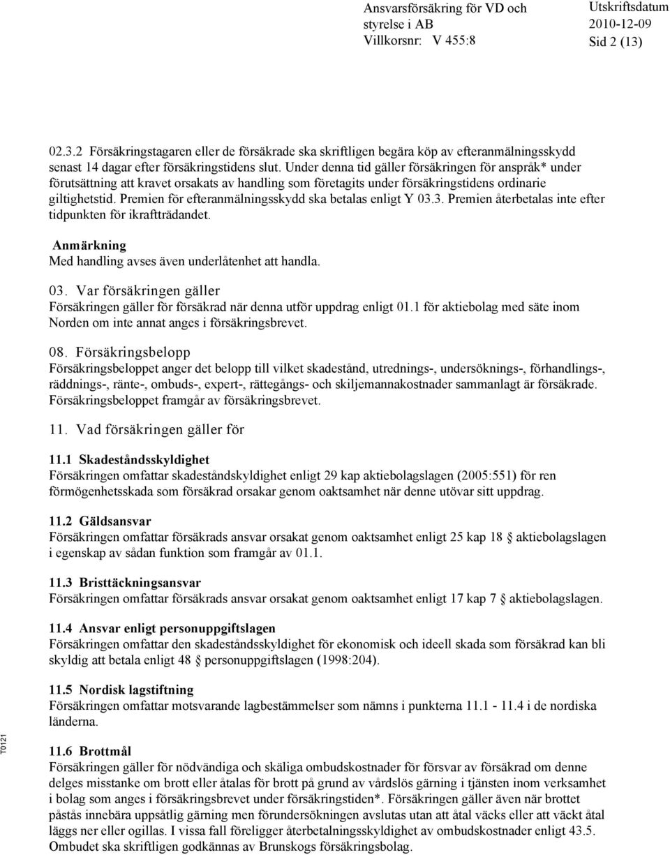 Premien för efteranmälningsskydd ska betalas enligt Y 03.3. Premien återbetalas inte efter tidpunkten för ikraftträdandet. Anmärkning Med handling avses även underlåtenhet att handla. 03. Var försäkringen gäller Försäkringen gäller för försäkrad när denna utför uppdrag enligt 01.