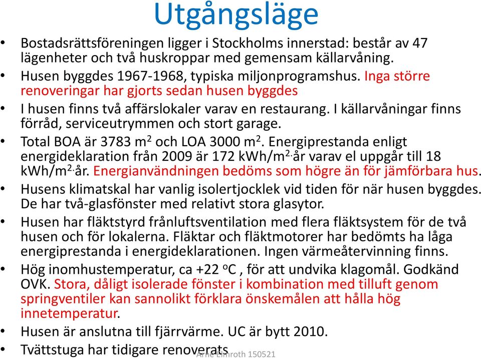 Total BOA är 3783 m 2 och LOA 3000 m 2. Energiprestanda enligt energideklaration från 2009 är 172 kwh/m 2. år varav el uppgår till 18 kwh/m 2. år. Energianvändningen bedöms som högre än för jämförbara hus.