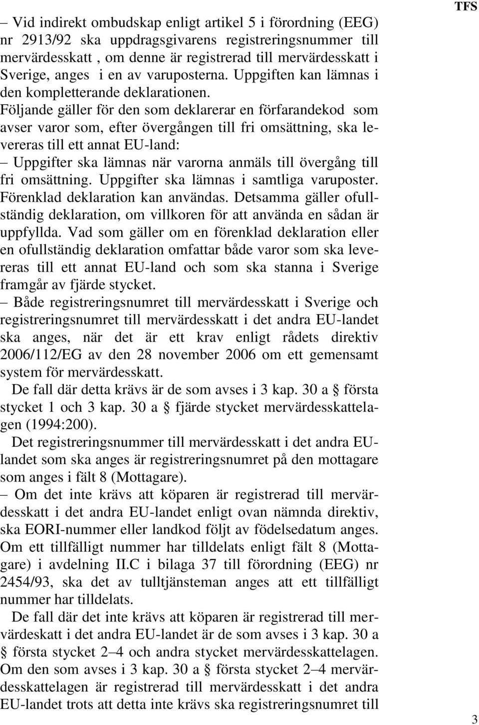 Följande gäller för den som deklarerar en förfarandekod som avser varor som, efter övergången till fri omsättning, ska levereras till ett annat EU-land: Uppgifter ska lämnas när varorna anmäls till