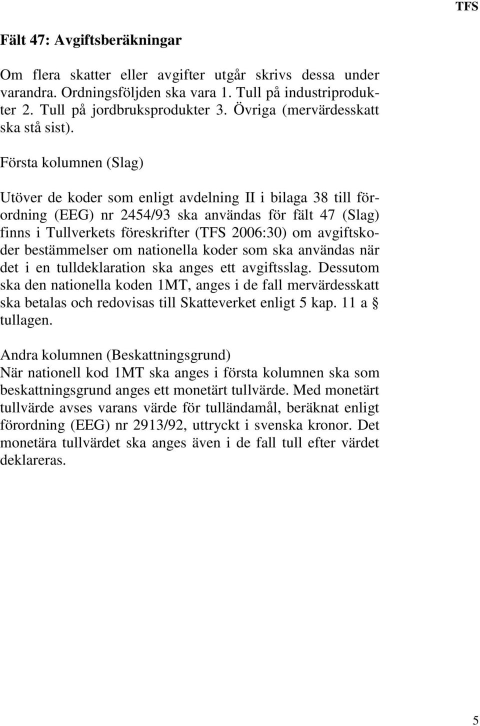 Första kolumnen (Slag) Utöver de koder som enligt avdelning II i bilaga 38 till förordning (EEG) nr 2454/93 ska användas för fält 47 (Slag) finns i Tullverkets föreskrifter (TFS 2006:30) om